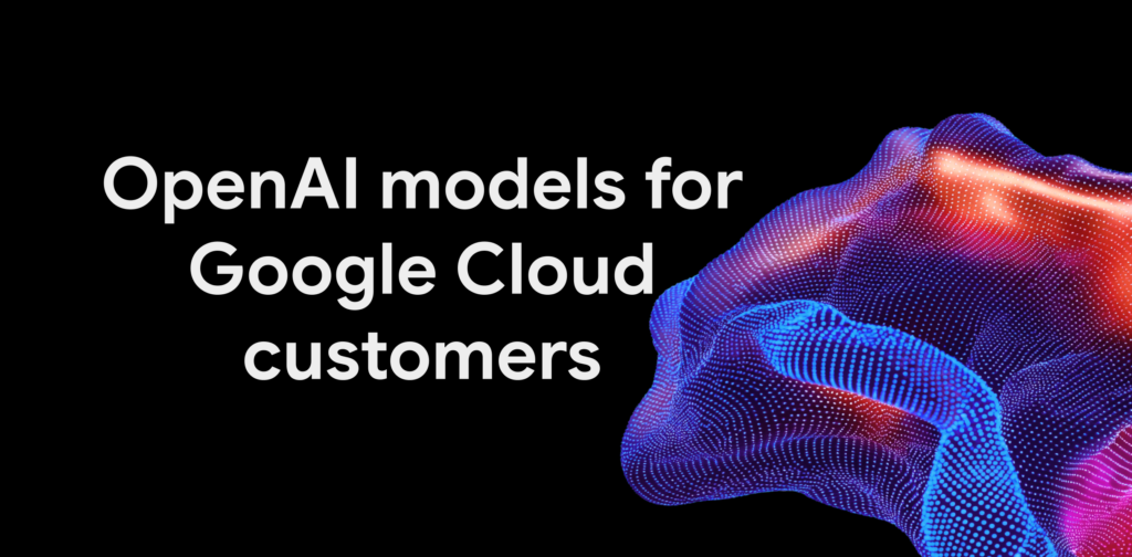 إعلان إتاحة نماذج OpenAI لعملاء Google Cloud